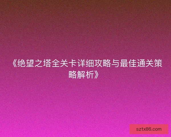 《绝望之塔全关卡详细攻略与最佳通关策略解析》