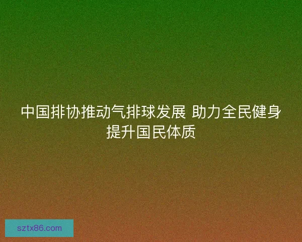 中国排协推动气排球发展 助力全民健身提升国民体质