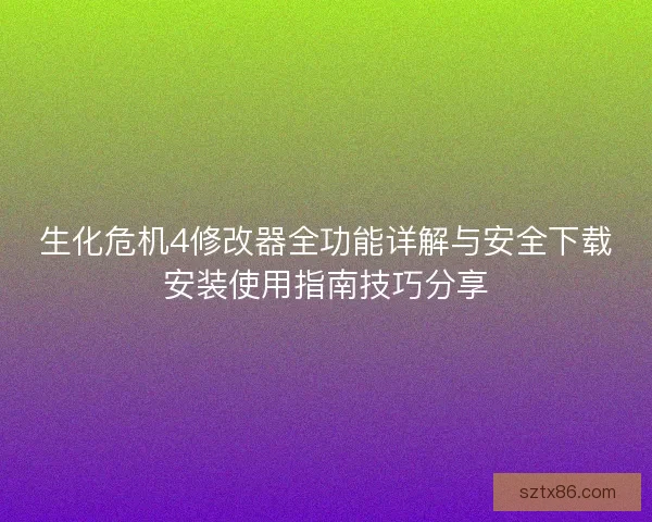 生化危机4修改器全功能详解与安全下载安装使用指南技巧分享
