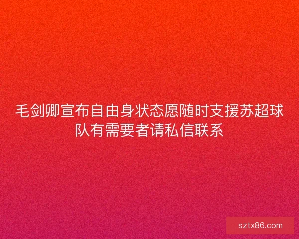 毛剑卿宣布自由身状态愿随时支援苏超球队有需要者请私信联系