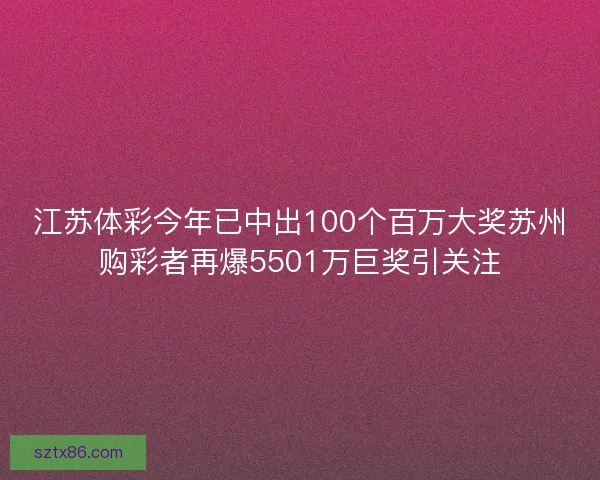 江苏体彩今年已中出100个百万大奖苏州购彩者再爆5501万巨奖引关注