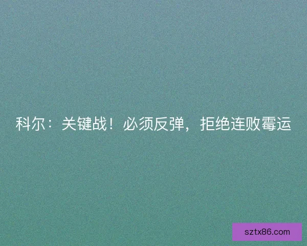 科尔：关键战！必须反弹，拒绝连败霉运